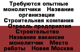 Требуются опытные монолитчики › Название организации ­ Строительная компания › Отрасль предприятия ­ Строительство › Название вакансии ­ монолитчик › Место работы ­ Новая Москва - Московская обл., Москва г. Работа » Вакансии   